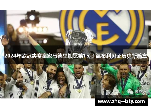 2024年欧冠决赛皇家马德里加冕第15冠 温布利见证历史新篇章