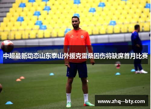 中超最新动态山东泰山外援克雷桑因伤将缺席首月比赛