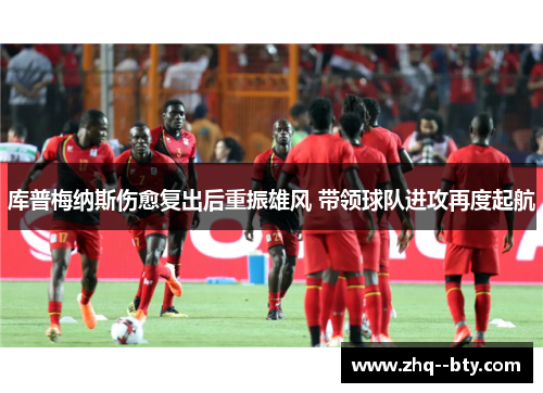 库普梅纳斯伤愈复出后重振雄风 带领球队进攻再度起航