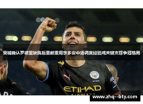曼城确认罗德里缺阵后重新重用京多安中场调度经验成关键支撑争冠格局