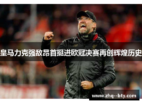 皇马力克强敌昂首挺进欧冠决赛再创辉煌历史