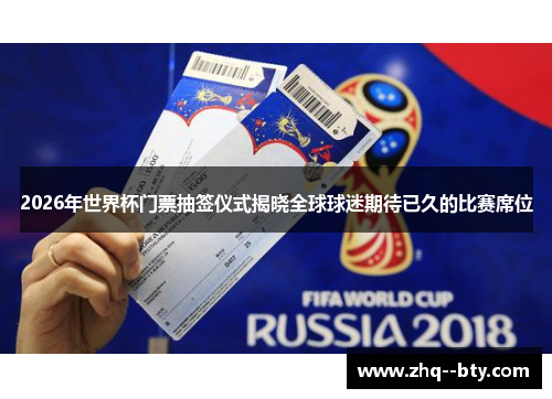 2026年世界杯门票抽签仪式揭晓全球球迷期待已久的比赛席位 2026年世界杯门票抽签仪式揭晓全球球迷期待已久的比赛席位