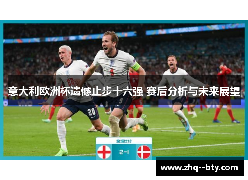 意大利欧洲杯遗憾止步十六强 赛后分析与未来展望