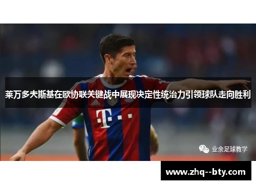 莱万多夫斯基在欧协联关键战中展现决定性统治力引领球队走向胜利 莱万多夫斯基在欧协联关键战中展现决定性统治力引领球队走向胜利
