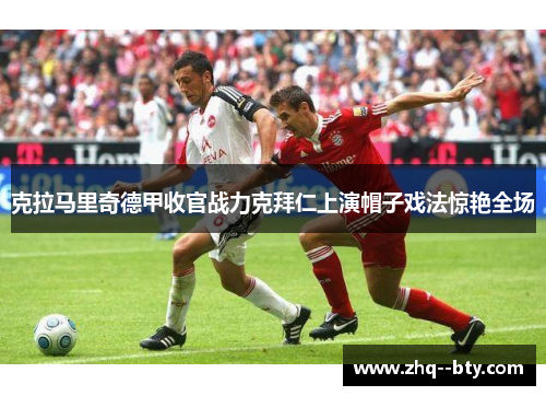 克拉马里奇德甲收官战力克拜仁上演帽子戏法惊艳全场 克拉马里奇德甲收官战力克拜仁上演帽子戏法惊艳全场