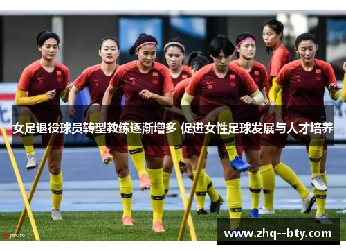 女足退役球员转型教练逐渐增多 促进女性足球发展与人才培养 女足退役球员转型教练逐渐增多 促进女性足球发展与人才培养