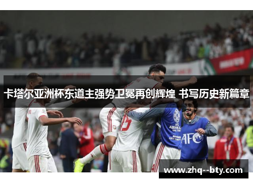 卡塔尔亚洲杯东道主强势卫冕再创辉煌 书写历史新篇章 卡塔尔亚洲杯东道主强势卫冕再创辉煌 书写历史新篇章