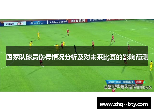 国家队球员伤停情况分析及对未来比赛的影响预测 国家队球员伤停情况分析及对未来比赛的影响预测