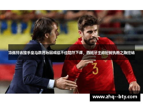 洛佩特吉接手皇马数月后因成绩不佳黯然下课,西班牙主帅短暂执教之路终结 洛佩特吉接手皇马数月后因成绩不佳黯然下课,西班牙主帅短暂执教之路终结
