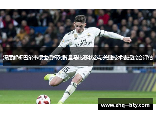 深度解析巴尔韦德世俱杯对阵皇马比赛状态与关键技术表现综合评估