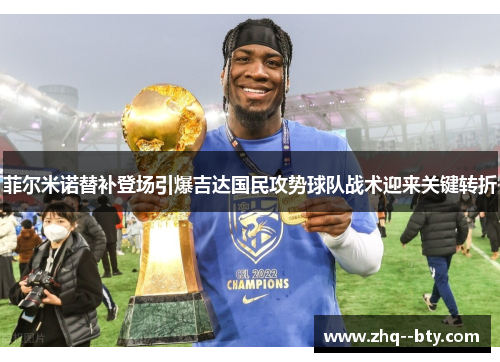 菲尔米诺替补登场引爆吉达国民攻势球队战术迎来关键转折